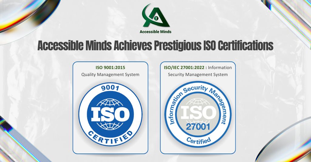 Accessible Minds Achieves Prestigious ISO Certifications: ISO 9001:2015 - Quality Management System ISO/IEC 27001:2022 - Information Security Management System