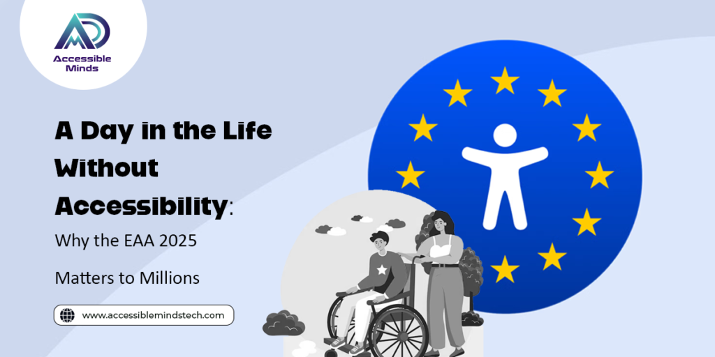 A Day in the Life Without Accessibility: Why the EAA 2025 Matters to Millions