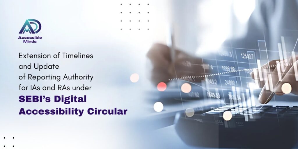 Extension of Timelines and Update of Reporting Authority for IAs and RAs under SEBI’s Digital Accessibility Circular